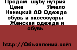 Продам  шубу нутрия › Цена ­ 28 000 - Ямало-Ненецкий АО Одежда, обувь и аксессуары » Женская одежда и обувь   